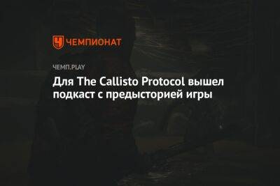Для The Callisto Protocol вышел подкаст c предысторией игры