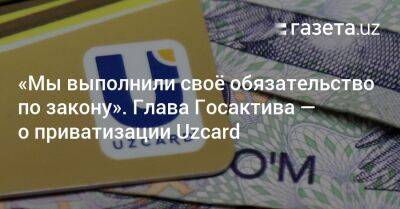 «Мы выполнили своё обязательство по закону». Глава Госактива — о приватизации Uzcard - gazeta.uz - Россия - Узбекистан