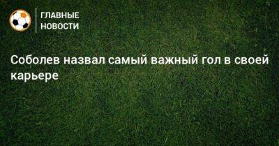 Соболев назвал самый важный гол в своей карьере