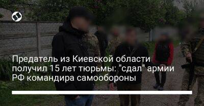 Предатель из Киевской области получил 15 лет тюрьмы: "сдал" армии РФ командира самообороны
