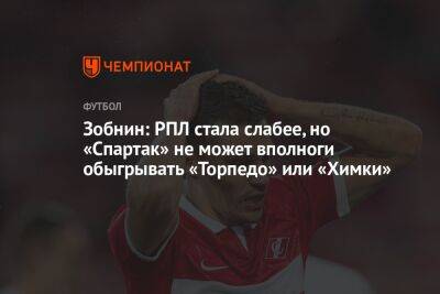 Зобнин: РПЛ стала слабее, но «Спартак» не может вполноги обыгрывать «Торпедо» или «Химки»