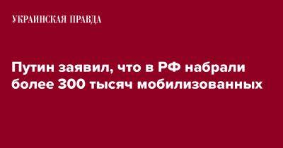 Путин заявил, что в РФ набрали более 300 тысяч мобилизованных