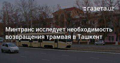 Минтранс исследует необходимость возвращения трамвая в Ташкент