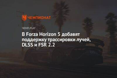 В Forza Horizon 5 добавят поддержку трассировки лучей, DLSS и FSR 2.2