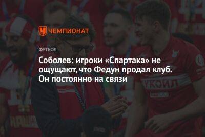 Соболев: игроки «Спартака» не ощущают, что Федун продал клуб. Он постоянно на связи