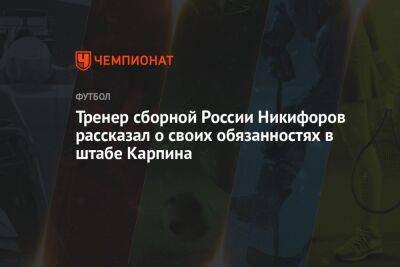 Тренер сборной России Никифоров рассказал о своих обязанностях в штабе Карпина