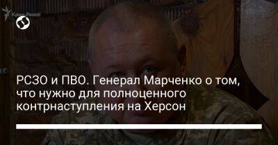 РСЗО и ПВО. Генерал Марченко о том, что нужно для полноценного контрнаступления на Херсон
