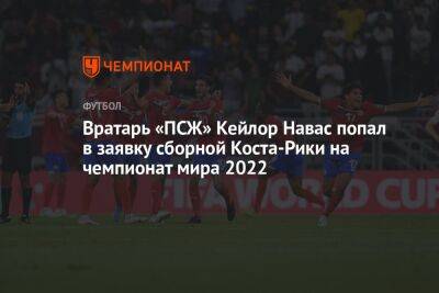 Вратарь «ПСЖ» Кейлор Навас попал в заявку сборной Коста-Рики на чемпионат мира — 2022