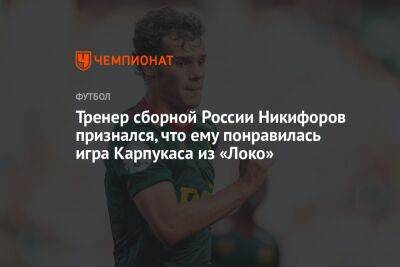 Тренер сборной России Никифоров признался, что ему понравилась игра Карпукаса из «Локо»