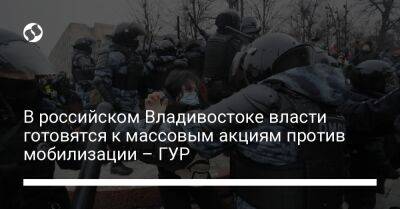 В российском Владивостоке власти готовятся к массовым акциям против мобилизации – ГУР