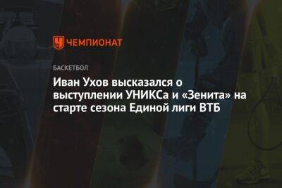 Иван Ухов высказался о выступлении УНИКСа и «Зенита» на старте сезона Единой лиги ВТБ