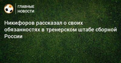 Никифоров рассказал о своих обязанностях в тренерском штабе сборной России
