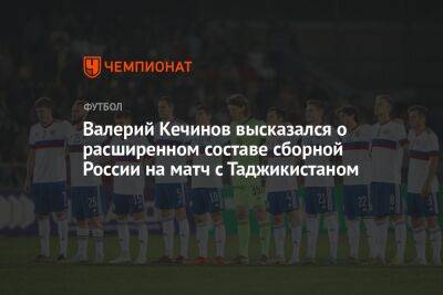 Валерий Кечинов высказался о расширенном составе сборной России на матч с Таджикистаном