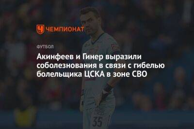 Акинфеев и Гинер выразили соболезнования в связи с гибелью болельщика ЦСКА в зоне СВО