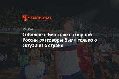 Соболев: в Бишкеке в сборной России разговоры были только о ситуации в стране