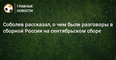 Соболев рассказал, о чем были разговоры в сборной России на сентябрьском сборе