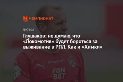 Глушаков: не думаю, что «Локомотив» будет бороться за выживание в РПЛ. Как и «Химки»
