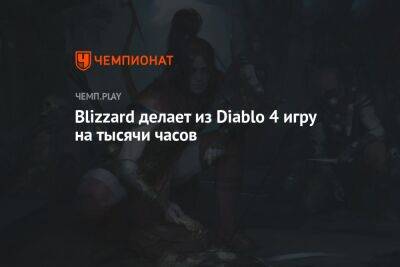 Blizzard делает из Diablo 4 игру на тысячи часов