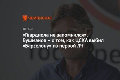 «Гвардиола не запомнился». Бушманов – о том, как ЦСКА выбил «Барселону» из первой ЛЧ