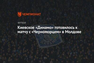 Киевское «Динамо» готовилось к матчу с «Черноморцем» в Молдове