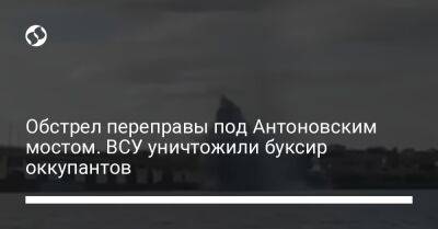 Обстрел переправы под Антоновским мостом. ВСУ уничтожили буксир оккупантов