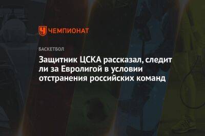 Защитник ЦСКА рассказал, следит ли за Евролигой в условии отстранения российских команд