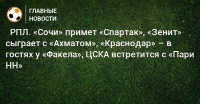 ⚽ РПЛ. «Сочи» примет «Спартак», «Зенит» сыграет с «Ахматом», «Краснодар» – в гостях у «Факела», ЦСКА встретится с «Пари НН»