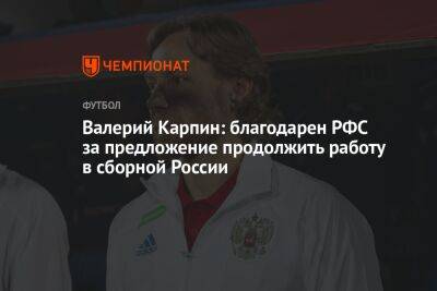 Валерий Карпин: благодарен РФС за предложение продолжить работу в сборной России