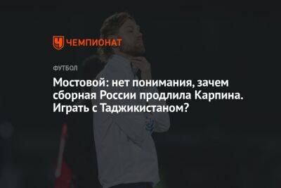 Мостовой: нет понимания, зачем сборная России продлила Карпина. Играть с Таджикистаном?