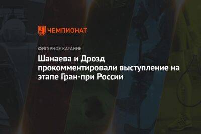 Шанаева и Дрозд прокомментировали выступление на этапе Гран-при России
