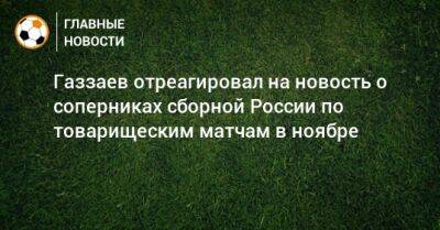 Газзаев отреагировал на новость о соперниках сборной России по товарищеским матчам в ноябре