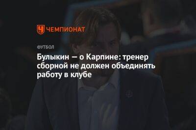 Булыкин — о Карпине: тренер сборной не должен объединять работу в клубе