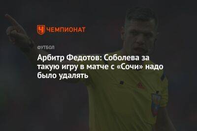 Арбитр Федотов: Соболева за такую игру в матче с «Сочи» надо было удалять