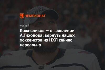 Кожевников — о заявлении А.Тихонова: вернуть наших хоккеистов из НХЛ сейчас нереально