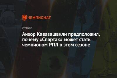Анзор Кавазашвили предположил, почему «Спартак» может стать чемпионом РПЛ в этом сезоне