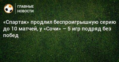 «Спартак» продлил беспроигрышную серию до 10 матчей, у «Сочи» – 5 игр подряд без побед