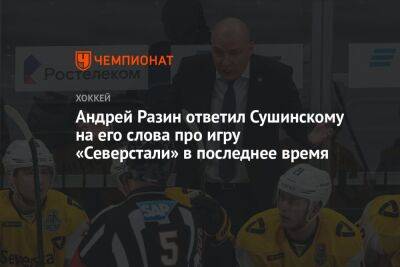 Андрей Разин ответил Сушинскому на его слова про игру «Северстали» в последнее время
