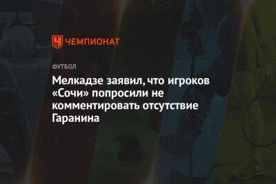 Мелкадзе заявил, что игроков «Сочи» попросили не комментировать отсутствие Гаранина