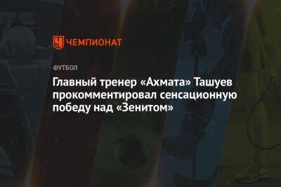Главный тренер «Ахмата» Ташуев прокомментировал сенсационную победу над «Зенитом»