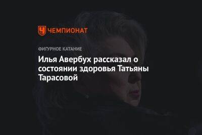 Илья Авербух рассказал о состоянии здоровья Татьяны Тарасовой