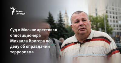 Суд в Москве арестовал оппозиционера Михаила Кригера по делу об оправдании терроризма