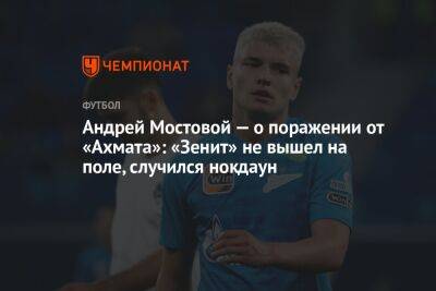 Андрей Мостовой — о поражении от «Ахмата»: «Зенит» не вышел на поле, случился нокдаун