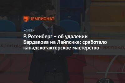 Р. Ротенберг – об удалении Бардакова на Лайпсике: сработало канадско-актёрское мастерство