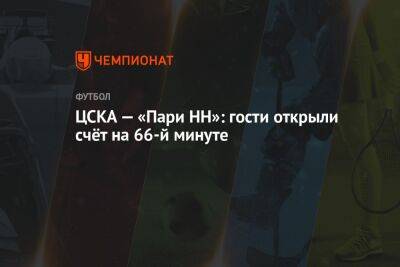 ЦСКА — «Пари НН»: гости открыли счёт на 66-й минуте