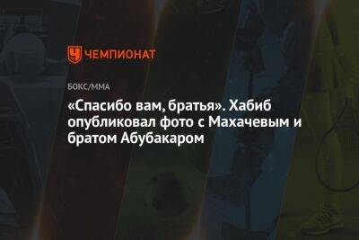 Хабиб Нурмагомедов - Умар Нурмагомедов - Абубакар Нурмагомедов - Ислам Махачев - Чарльз Оливейру - «Спасибо вам, братья». Хабиб опубликовал фото с Махачевым и братом Абубакаром - championat.com - Россия - Бразилия - Эмираты - Абу-Даби