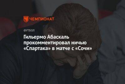 Гильермо Абаскаль прокомментировал ничью «Спартака» в матче с «Сочи»