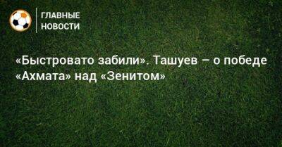 «Быстровато забили». Ташуев – о победе «Ахмата» над «Зенитом»