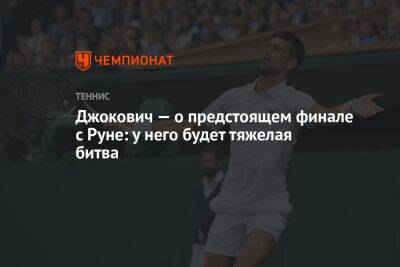Джокович — о предстоящем финале с Руне: у него будет тяжелая битва