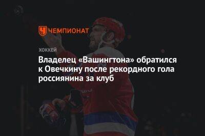 Владелец «Вашингтона» обратился к Овечкину после рекордного гола россиянина за клуб