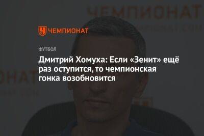 Дмитрий Хомуха: Если «Зенит» ещё раз оступится, то чемпионская гонка возобновится